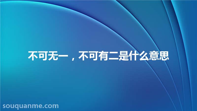 不可无一，不可有二是什么意思 不可无一，不可有二的拼音 不可无一，不可有二的成语解释